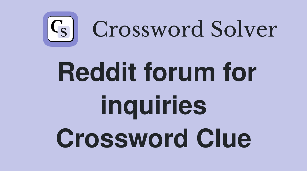 Reddit forum for inquiries Crossword Clue