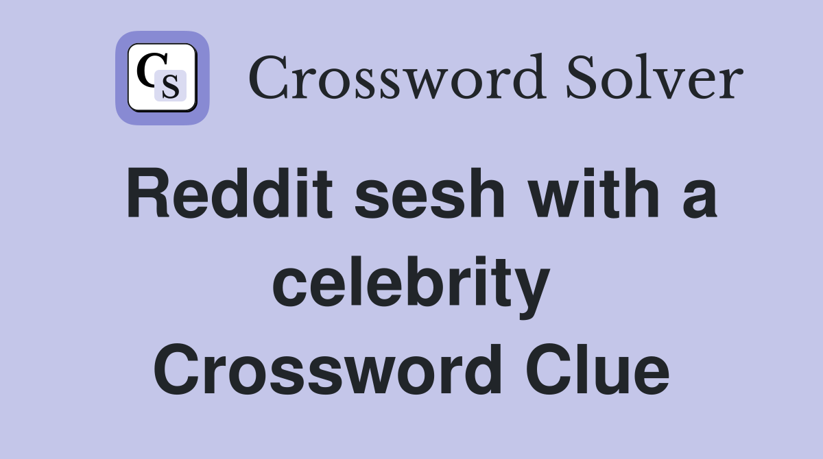 Reddit sesh with a celebrity Crossword Clue