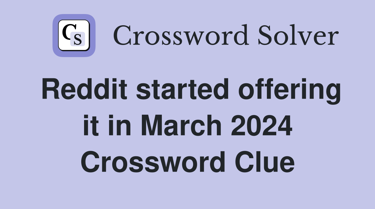 Reddit started offering it in March 2024 Crossword Clue