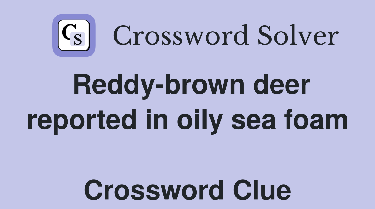 Reddy-brown deer reported in oily sea foam  Crossword Clue