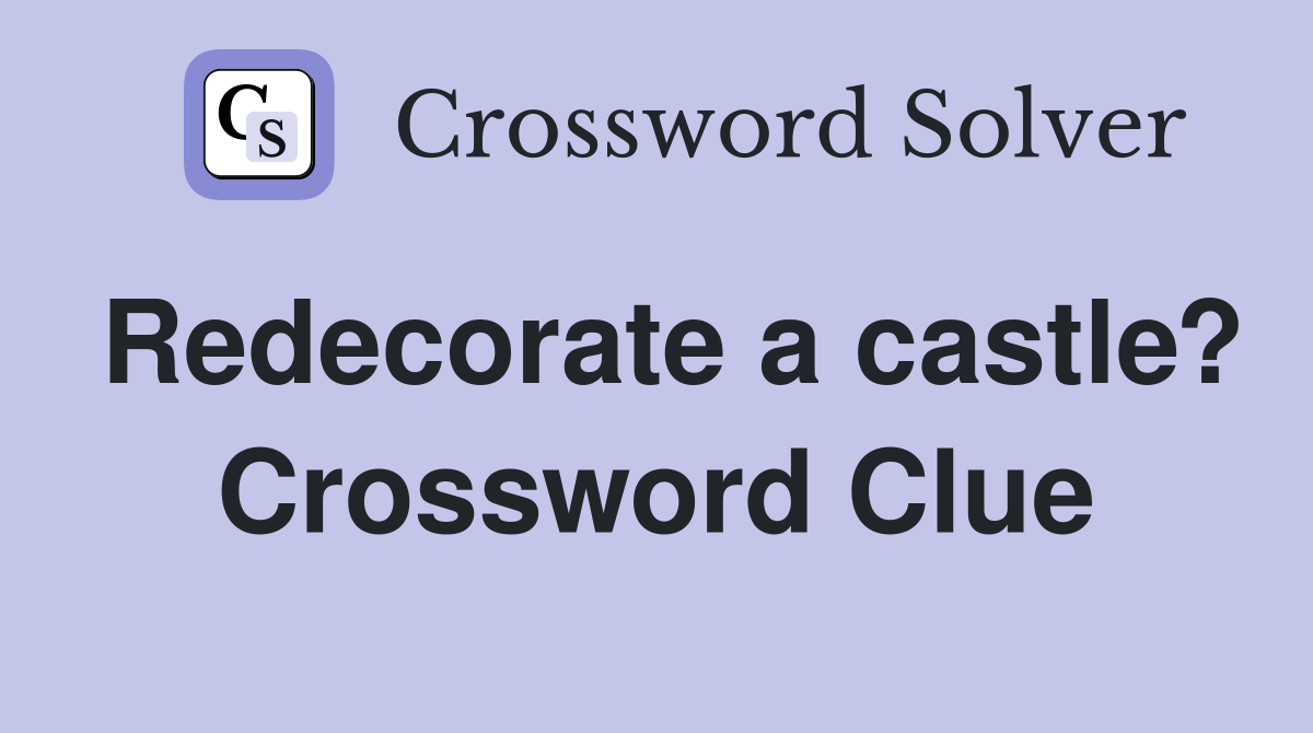 Redecorate a castle? Crossword Clue