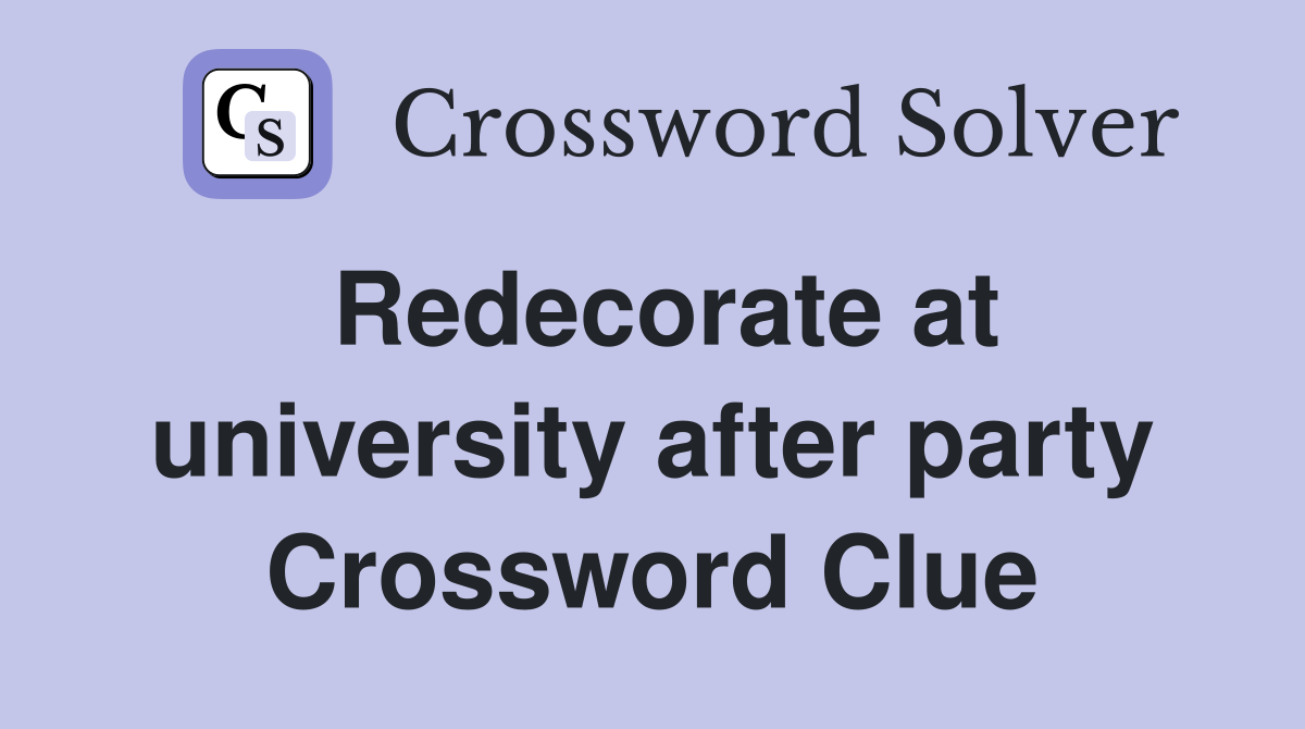 Redecorate at university after party Crossword Clue
