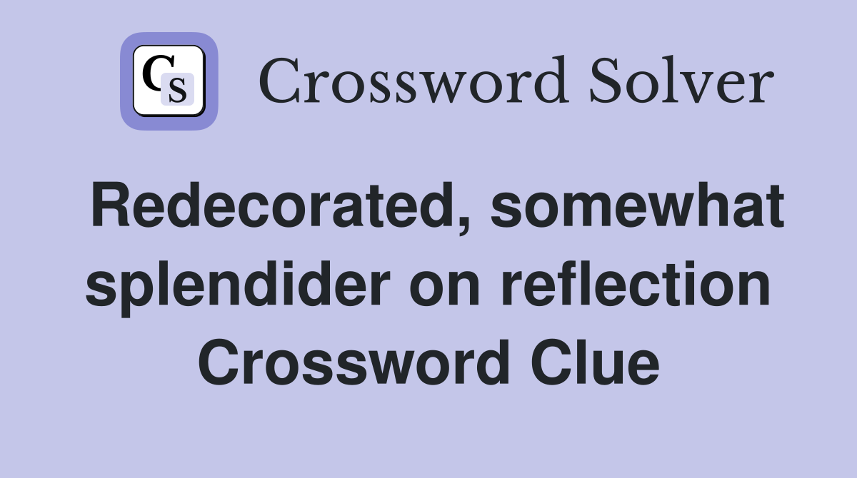 Redecorated, somewhat splendider on reflection Crossword Clue