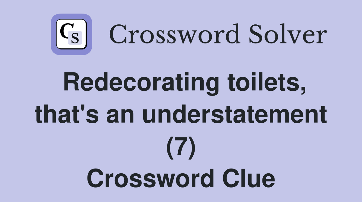 Redecorating toilets, that's an understatement (7) Crossword Clue