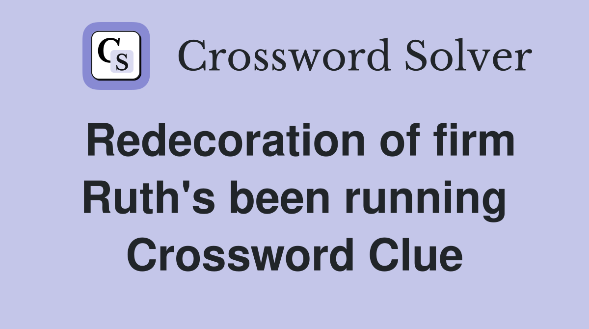Redecoration of firm Ruth's been running Crossword Clue
