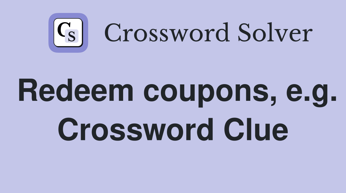 Redeem coupons, e.g. Crossword Clue