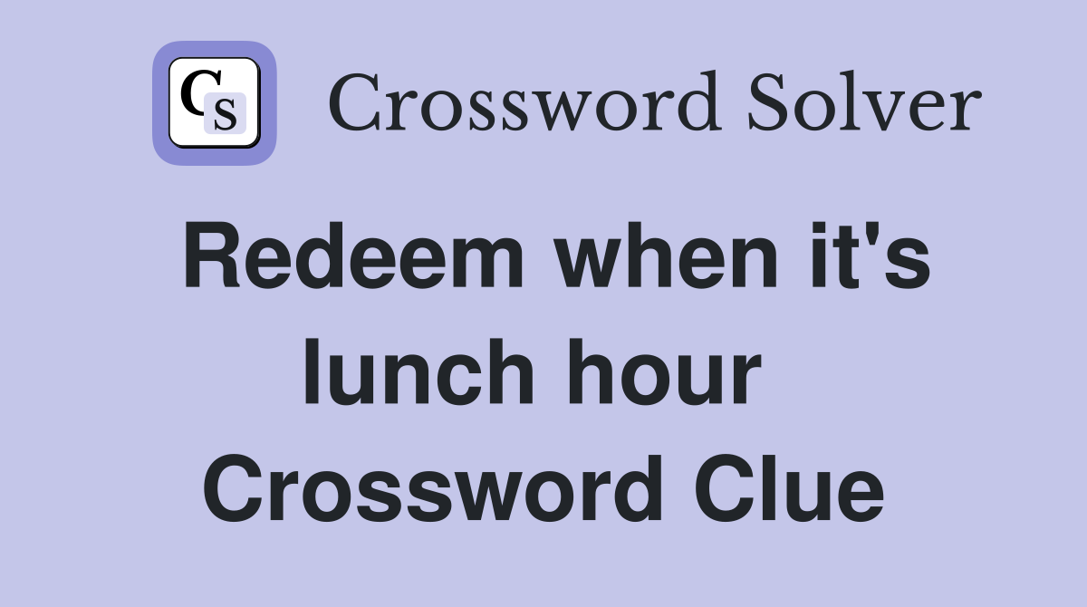 Redeem when it's lunch hour  Crossword Clue