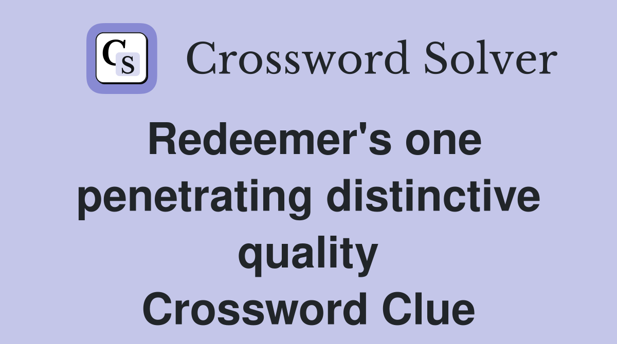 Redeemer's one penetrating distinctive quality Crossword Clue