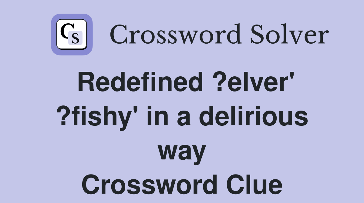Redefined ?elver' ?fishy' in a delirious way Crossword Clue