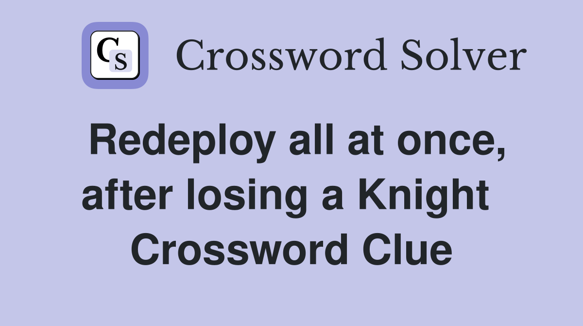 Redeploy all at once, after losing a Knight  Crossword Clue
