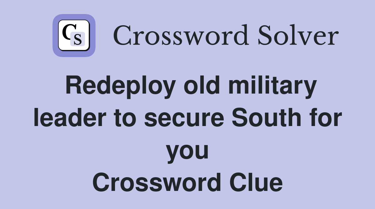 Redeploy old military leader to secure South for you Crossword Clue