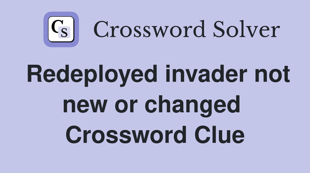 Redeployed invader not new or changed  Crossword Clue
