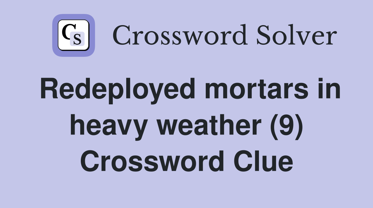 Redeployed mortars in heavy weather (9) Crossword Clue