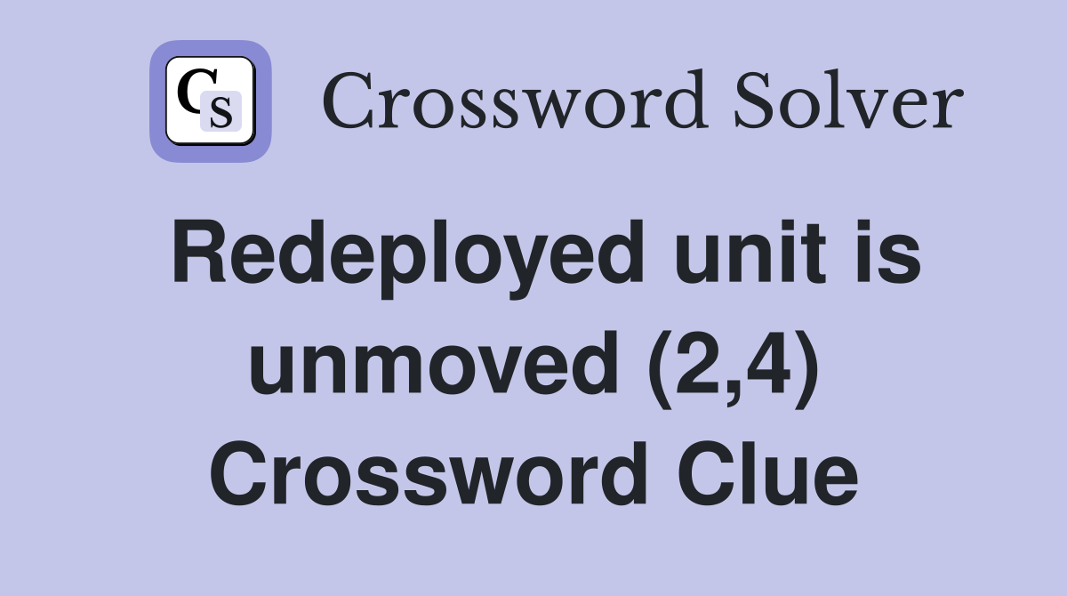 Redeployed unit is unmoved (2,4) Crossword Clue