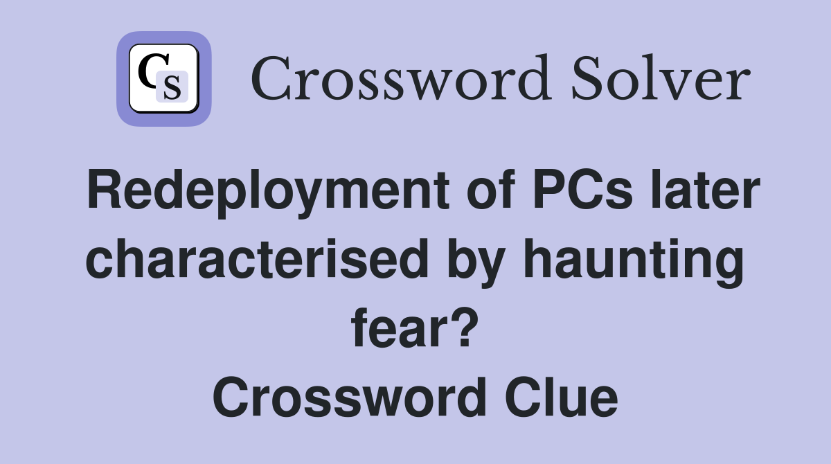 Redeployment of PCs later characterised by haunting fear? Crossword Clue