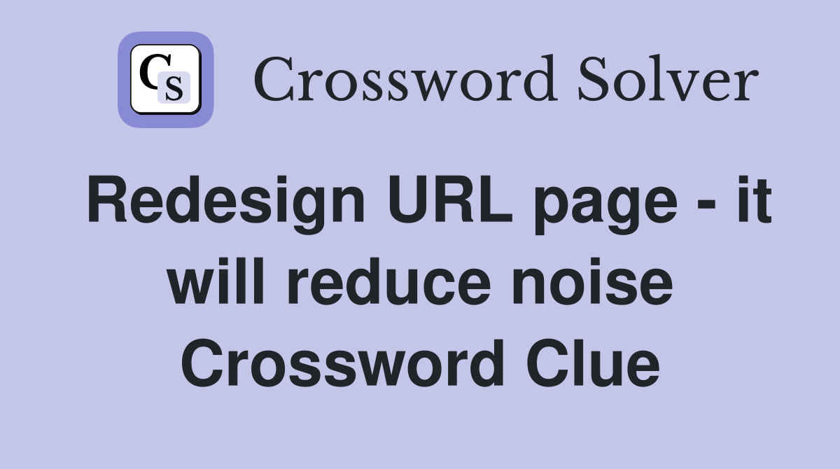 Redesign URL page - it will reduce noise Crossword Clue