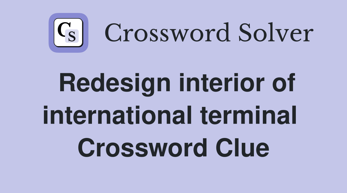 Redesign interior of international terminal  Crossword Clue