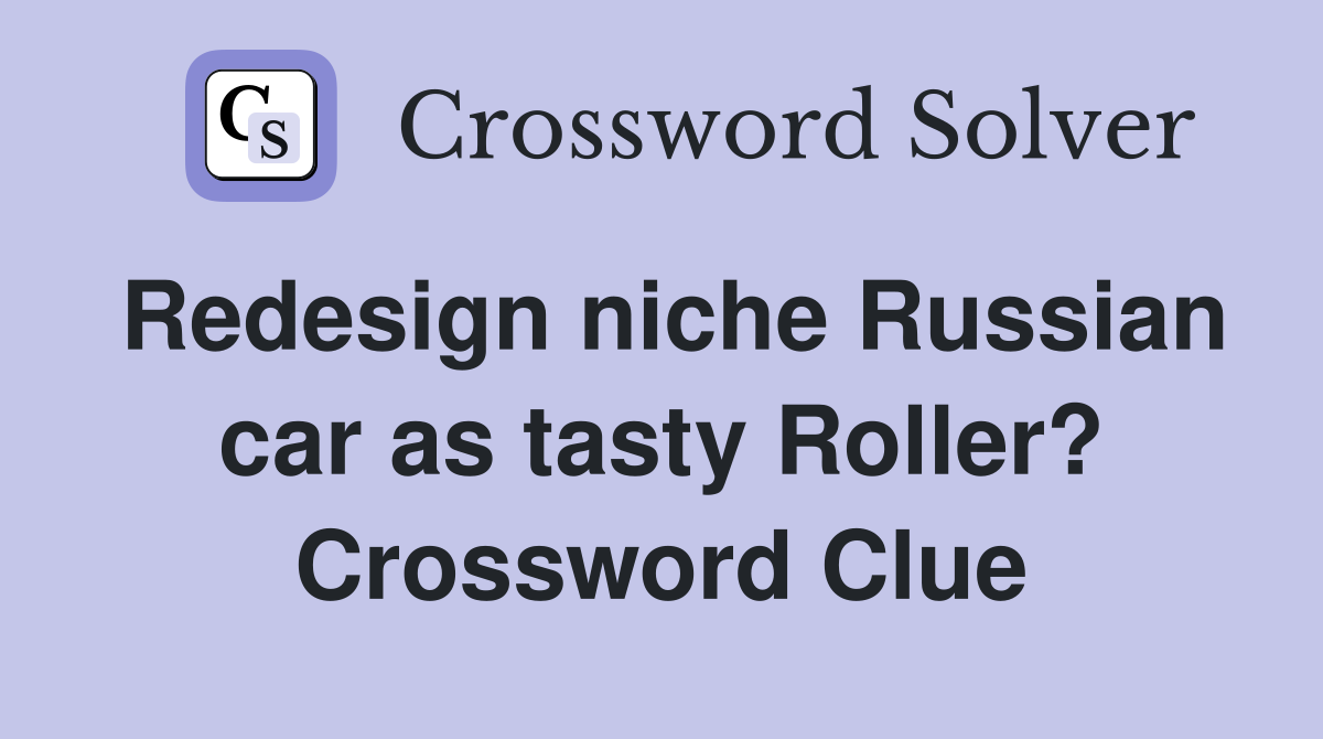 Redesign niche Russian car as tasty Roller? Crossword Clue