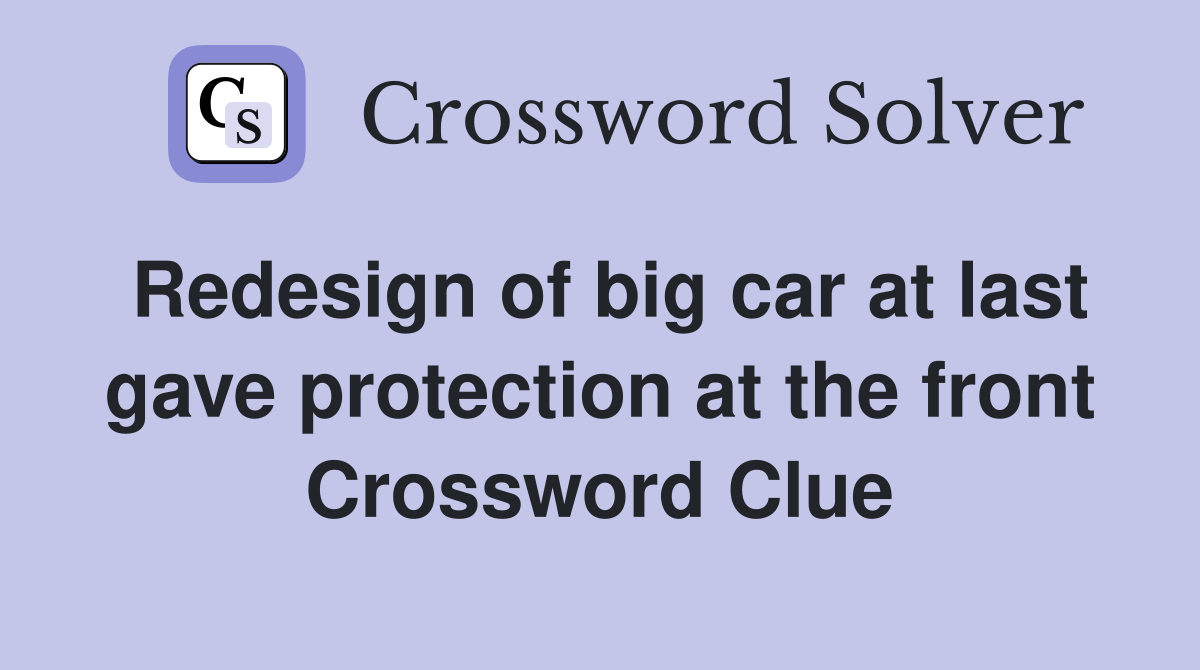 Redesign of big car at last gave protection at the front Crossword Clue