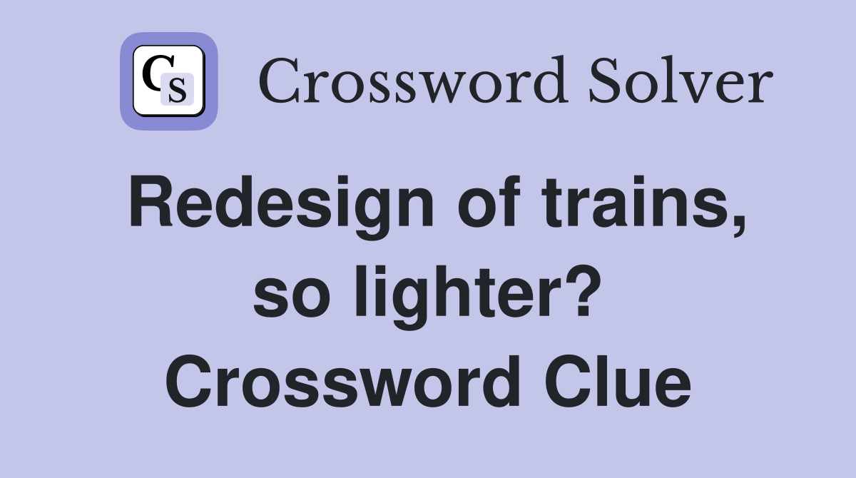 Redesign of trains, so lighter? Crossword Clue