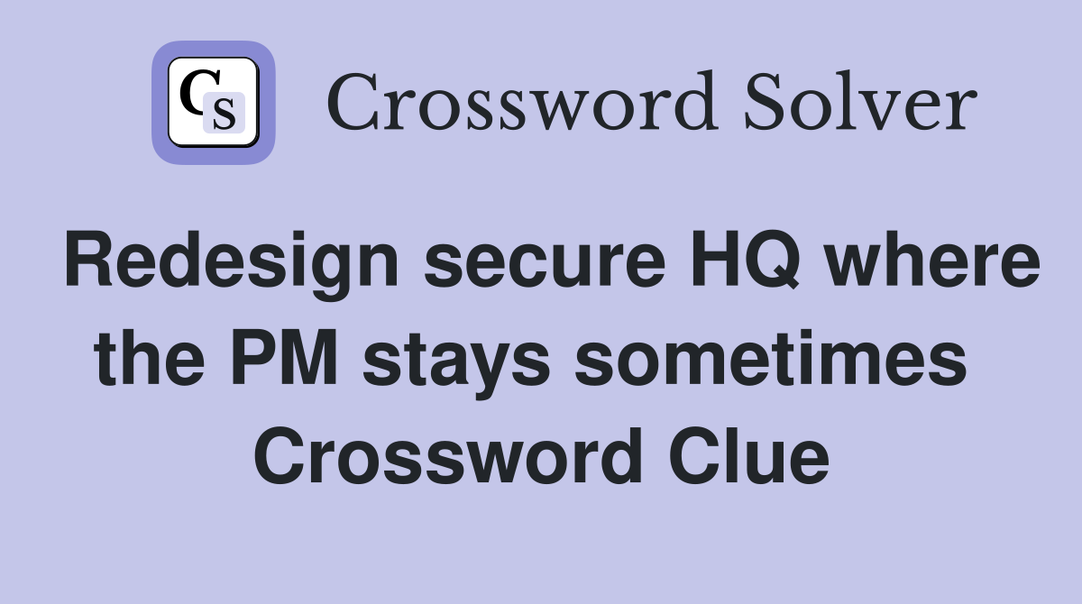 Redesign secure HQ where the PM stays sometimes  Crossword Clue