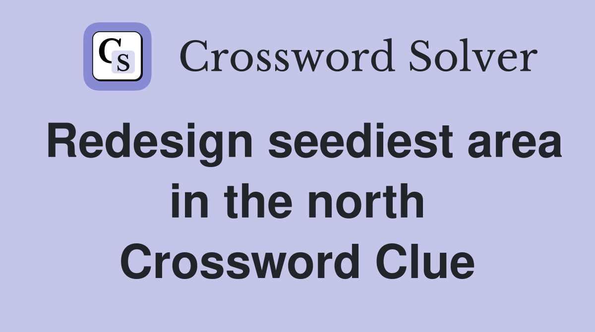 Redesign seediest area in the north Crossword Clue