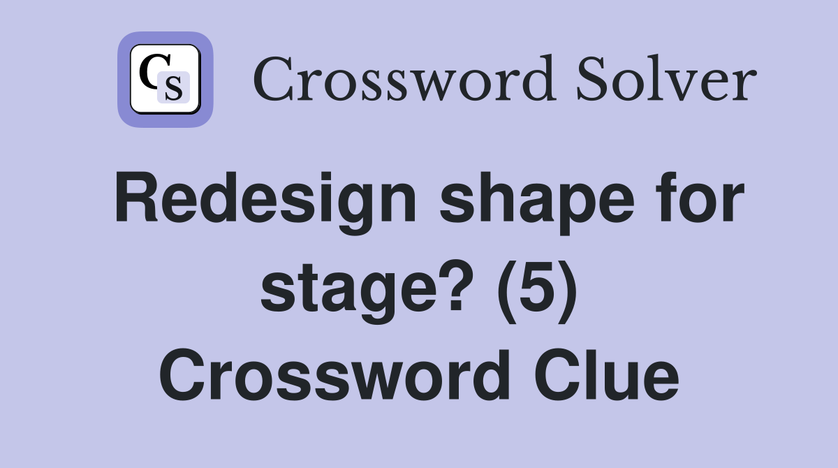 Redesign shape for stage? (5) Crossword Clue