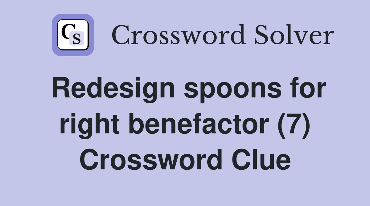 Redesign spoons for right benefactor (7) Crossword Clue