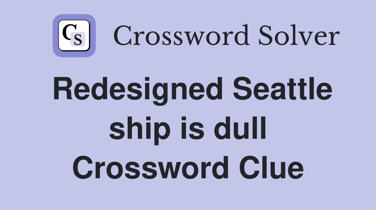 Redesigned Seattle ship is dull Crossword Clue