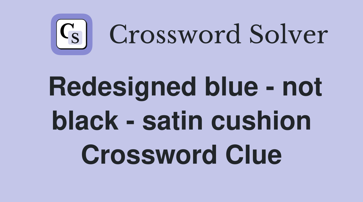 Redesigned blue - not black - satin cushion Crossword Clue