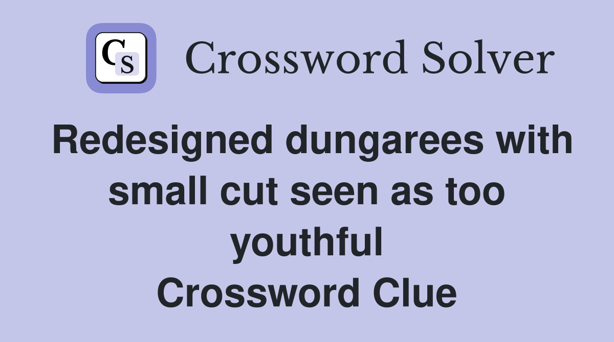 Redesigned dungarees with small cut seen as too youthful Crossword Clue
