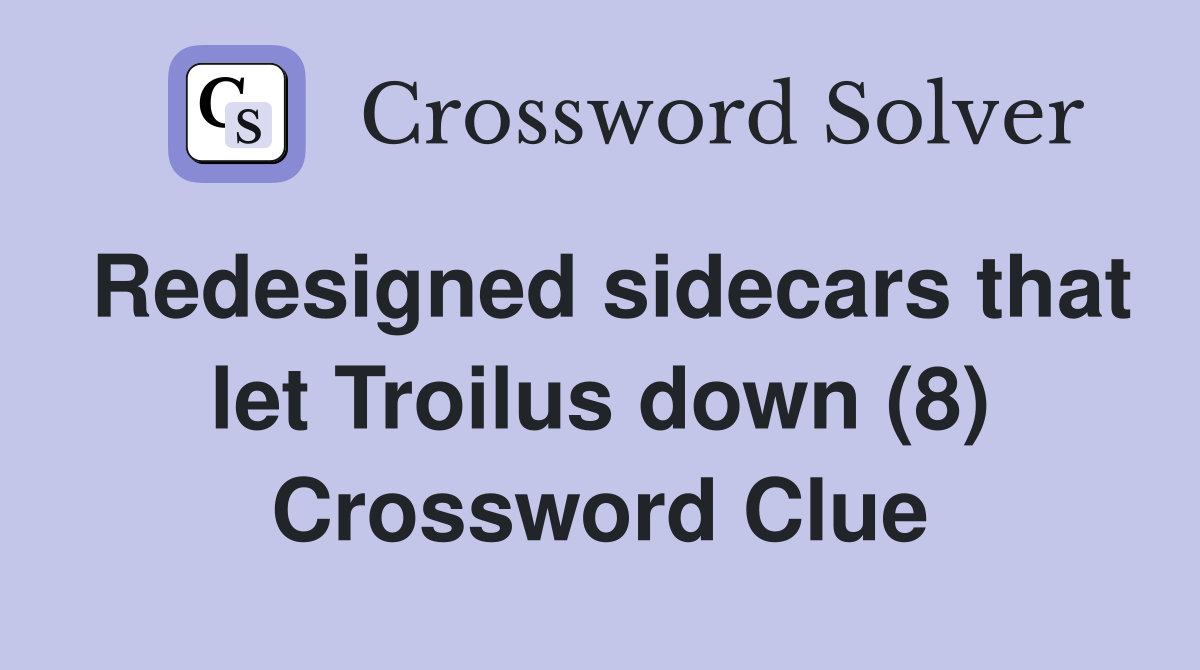 Redesigned sidecars that let Troilus down (8) Crossword Clue