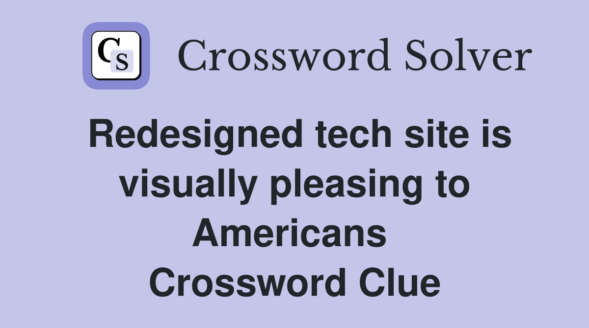 Redesigned tech site is visually pleasing to Americans  Crossword Clue