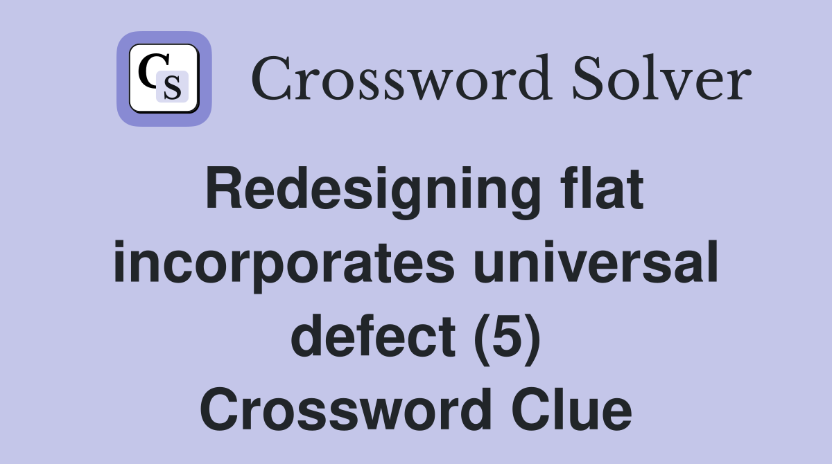Redesigning flat incorporates universal defect (5) Crossword Clue