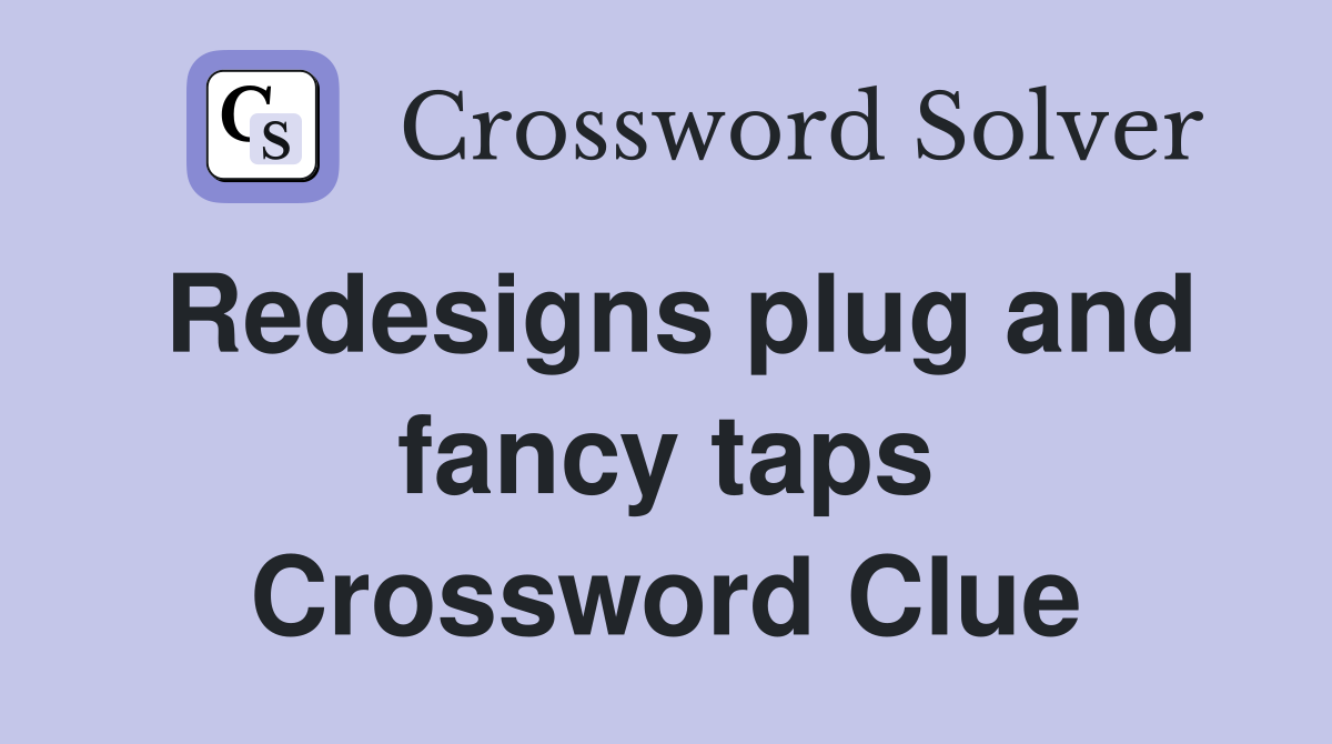 Redesigns plug and fancy taps Crossword Clue