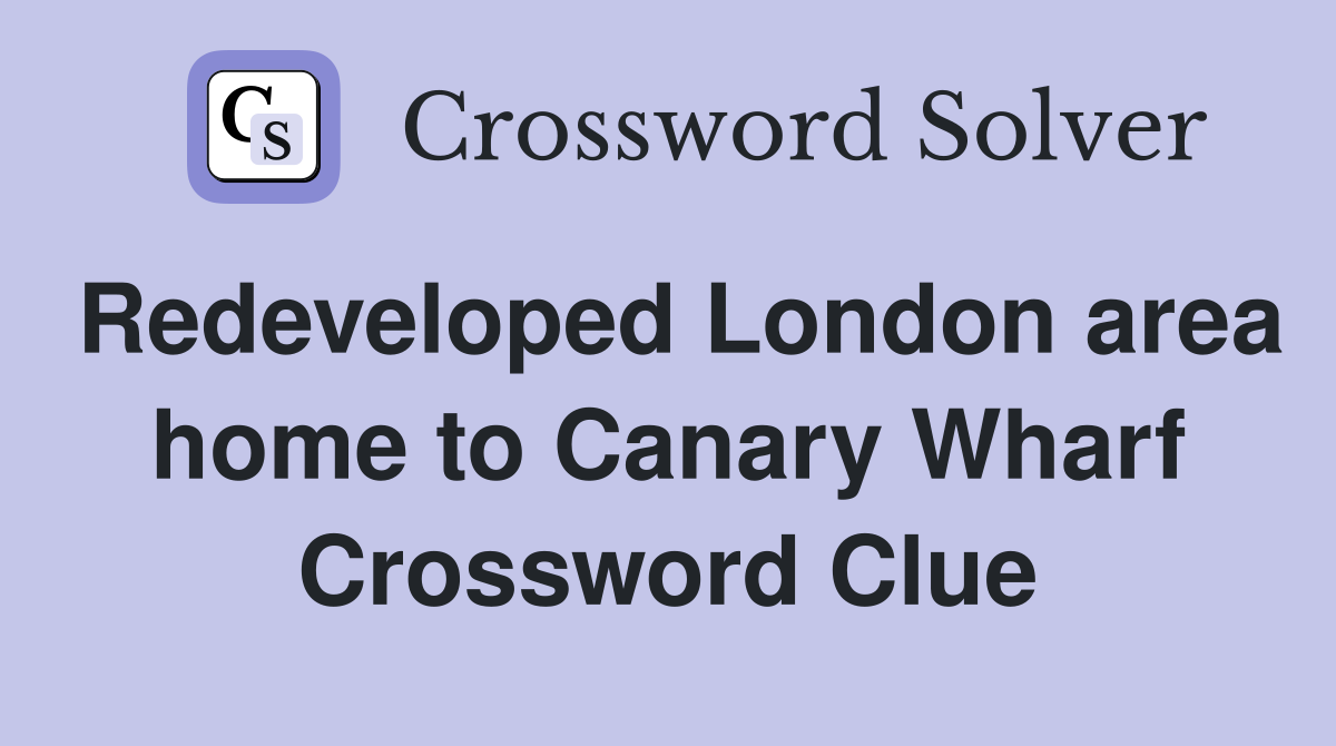 Redeveloped London area home to Canary Wharf Crossword Clue