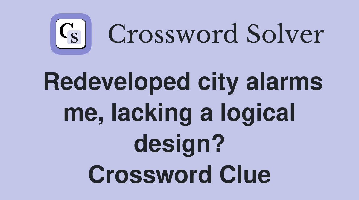 Redeveloped city alarms me, lacking a logical design? Crossword Clue
