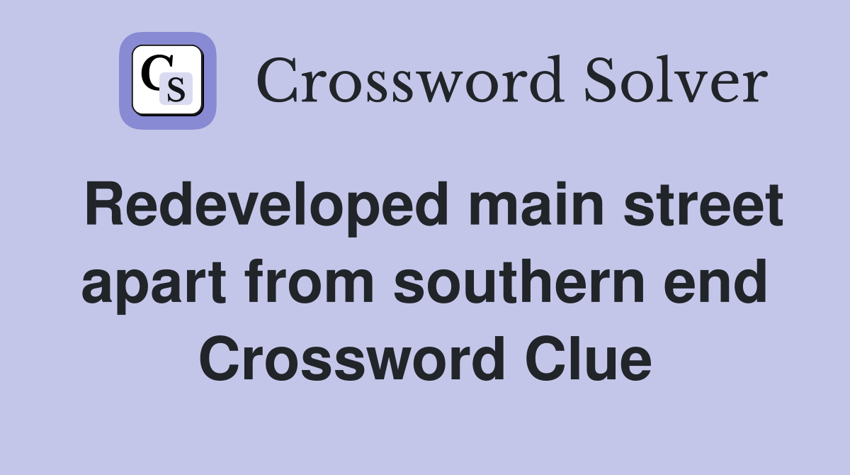 Redeveloped main street apart from southern end Crossword Clue