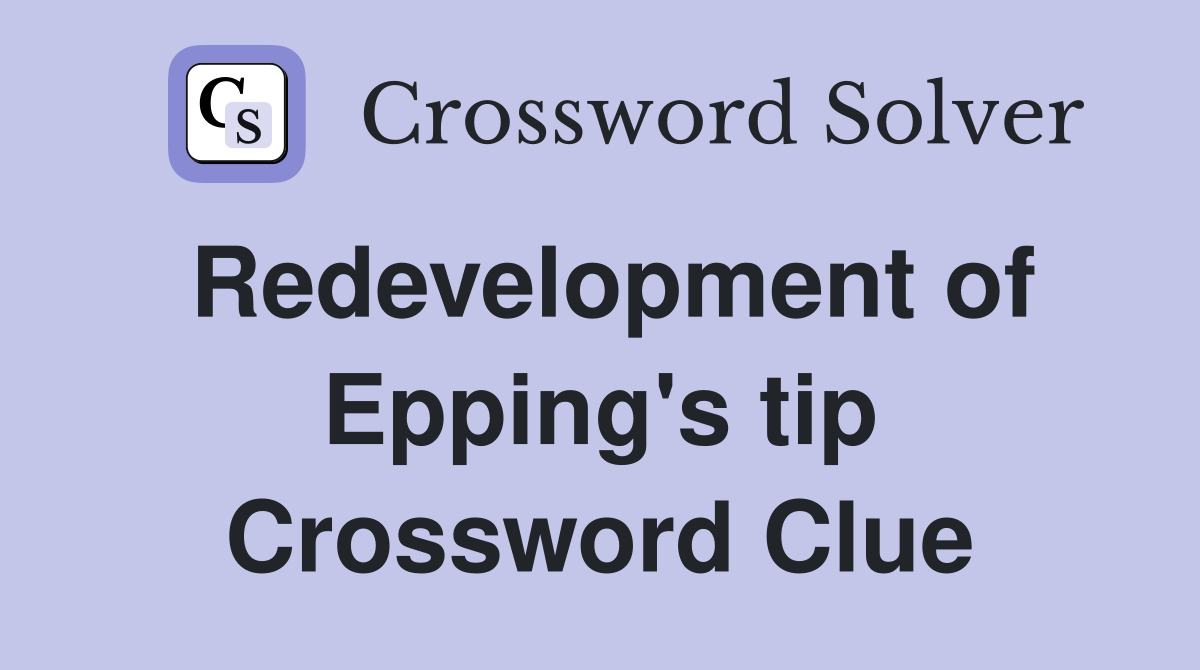 Redevelopment of Epping's tip Crossword Clue