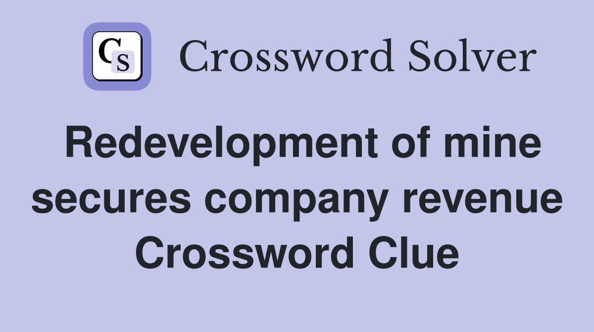 Redevelopment of mine secures company revenue Crossword Clue