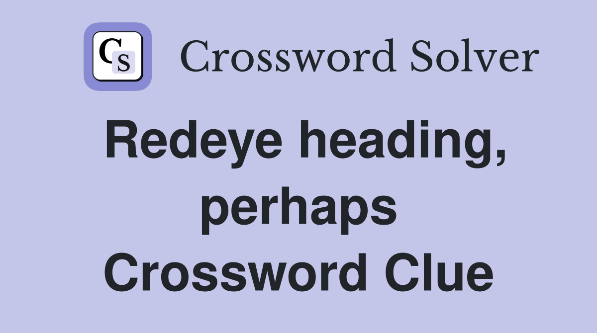 Redeye heading, perhaps Crossword Clue