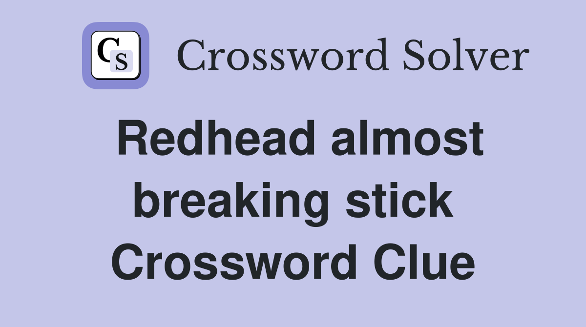 Redhead almost breaking stick Crossword Clue