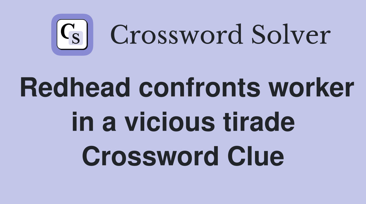 Redhead confronts worker in a vicious tirade Crossword Clue