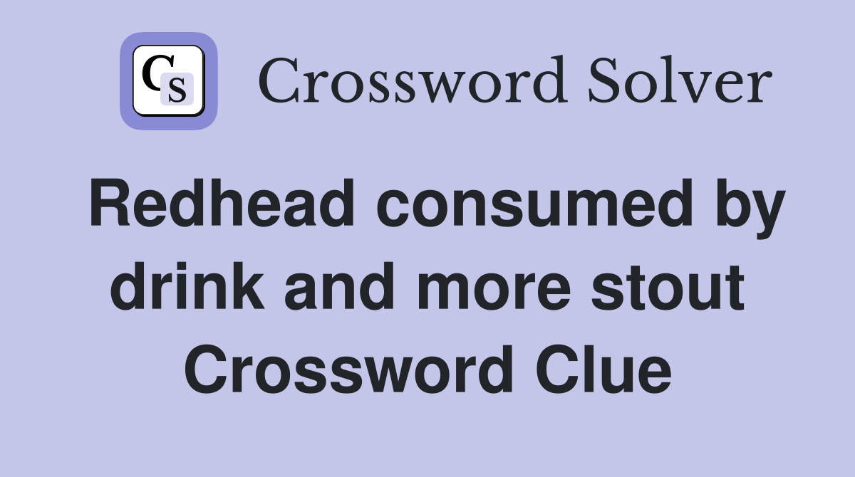 Redhead consumed by drink and more stout Crossword Clue