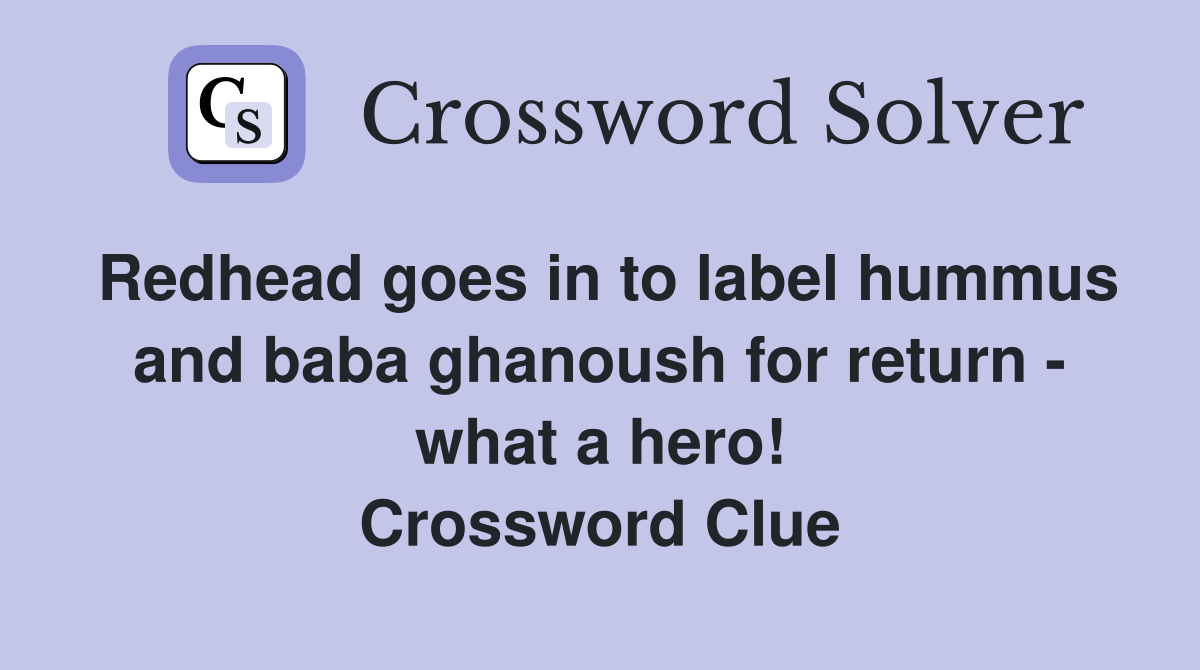 Redhead goes in to label hummus and baba ghanoush for return - what a hero! Crossword Clue