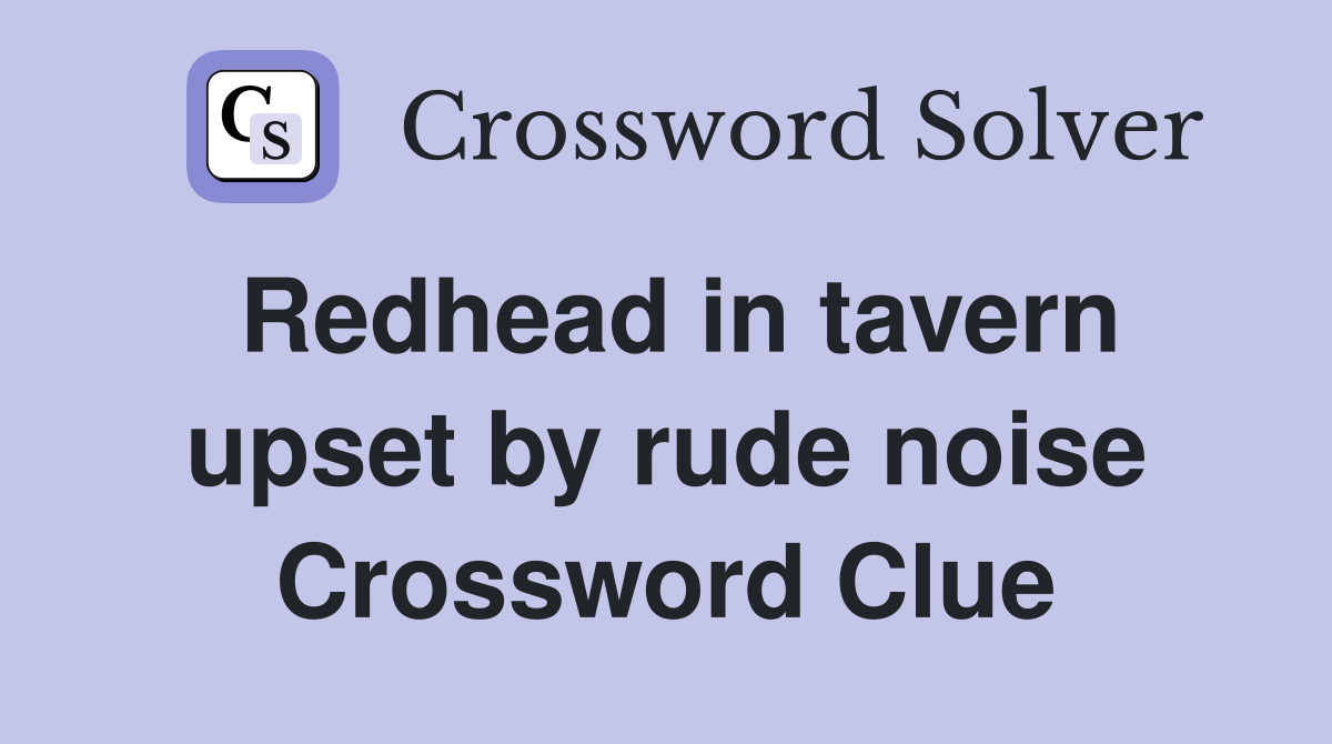Redhead in tavern upset by rude noise Crossword Clue