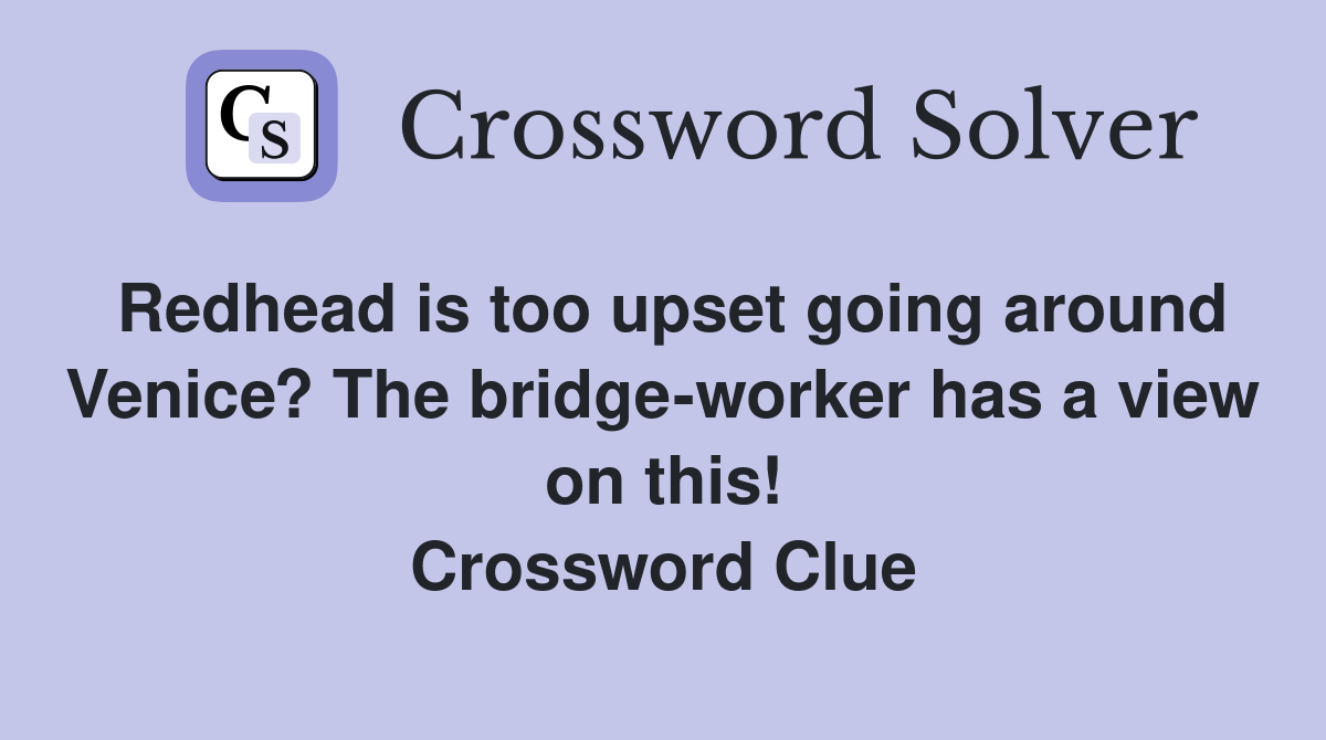 Redhead is too upset going around Venice? The bridge-worker has a view on this! Crossword Clue