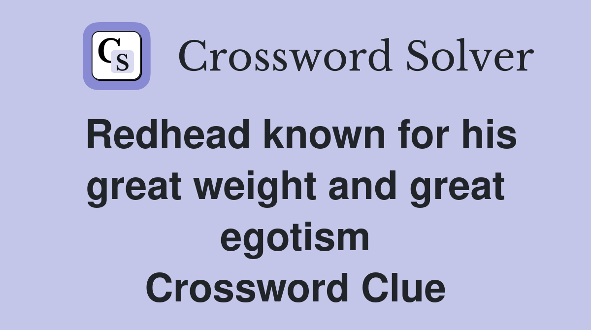Redhead known for his great weight and great egotism Crossword Clue