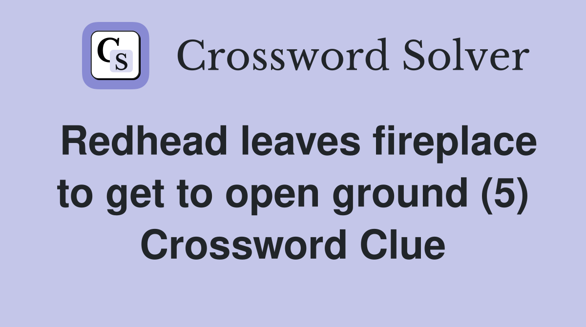 Redhead leaves fireplace to get to open ground (5) Crossword Clue