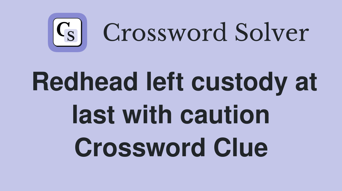 Redhead left custody at last with caution Crossword Clue